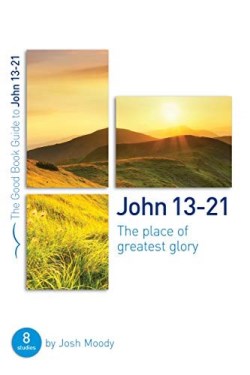 9781784983611 John 13-21 : The Place Of Greatest Glory - 8 Studies
