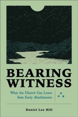 9781540965936 Bearing Witness : What The Church Can Learn From Early Abolitionists